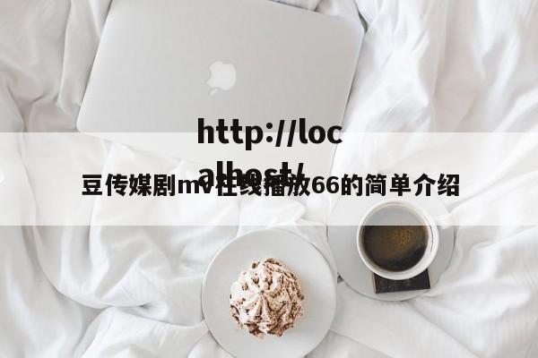 豆传媒剧mv在线播放66的简单介绍